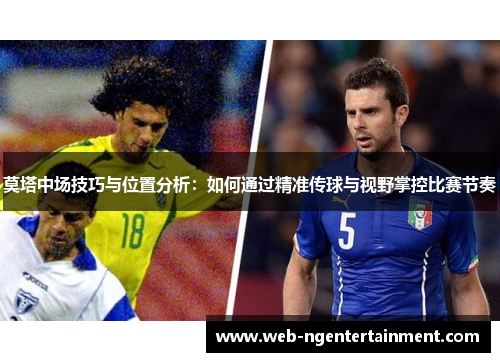 莫塔中场技巧与位置分析:如何通过精准传球与视野掌控比赛节奏 莫塔中场技巧与位置分析:如何通过精准传球与视野掌控比赛节奏