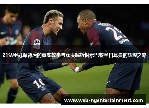 21法甲冠军背后的真实故事与深度解析揭示巴黎圣日耳曼的辉煌之路 21法甲冠军背后的真实故事与深度解析揭示巴黎圣日耳曼的辉煌之路