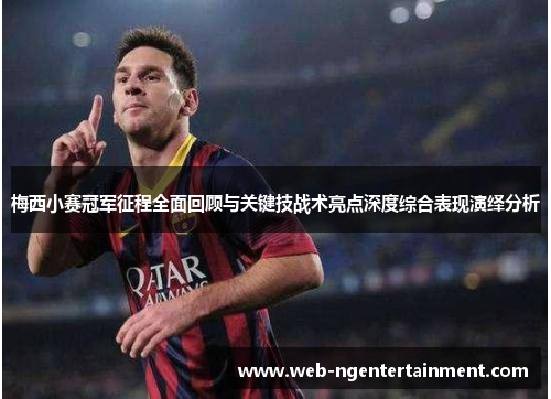 梅西小赛冠军征程全面回顾与关键技战术亮点深度综合表现演绎分析 梅西小赛冠军征程全面回顾与关键技战术亮点深度综合表现演绎分析
