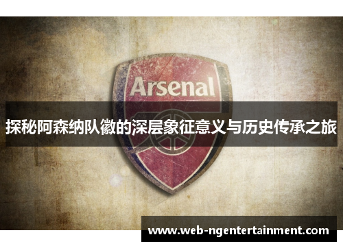 探秘阿森纳队徽的深层象征意义与历史传承之旅 探秘阿森纳队徽的深层象征意义与历史传承之旅