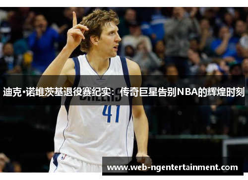 迪克·诺维茨基退役赛纪实:传奇巨星告别NBA的辉煌时刻 迪克·诺维茨基退役赛纪实:传奇巨星告别NBA的辉煌时刻