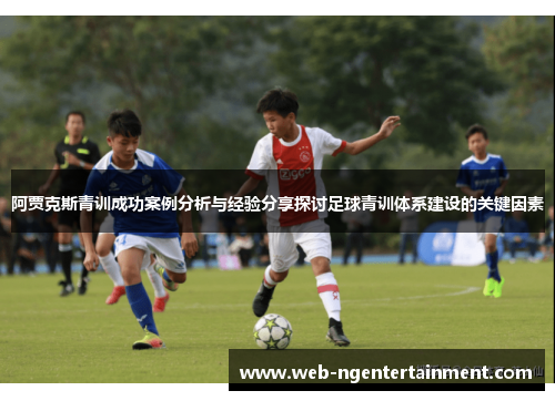 阿贾克斯青训成功案例分析与经验分享探讨足球青训体系建设的关键因素