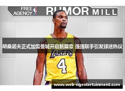 胡桑诺夫正式加盟曼城开启新篇章 强强联手引发球迷热议