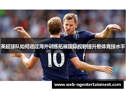 英超球队如何通过海外训练拓展国际视野提升整体竞技水平