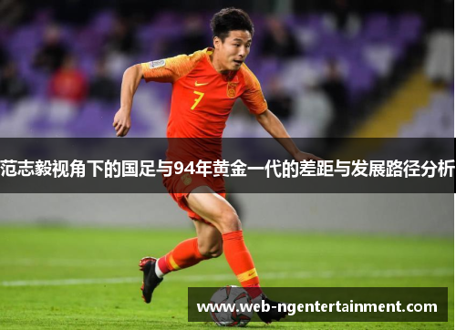 范志毅视角下的国足与94年黄金一代的差距与发展路径分析