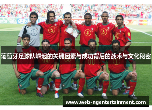 葡萄牙足球队崛起的关键因素与成功背后的战术与文化秘密 葡萄牙足球队崛起的关键因素与成功背后的战术与文化秘密
