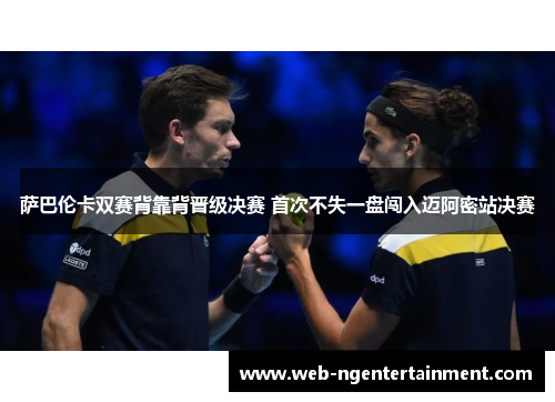 萨巴伦卡双赛背靠背晋级决赛 首次不失一盘闯入迈阿密站决赛
