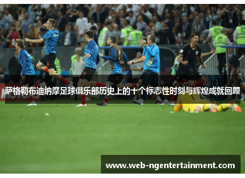 萨格勒布迪纳摩足球俱乐部历史上的十个标志性时刻与辉煌成就回顾