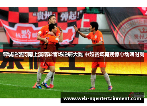 蓉城逆袭河南上演精彩客场逆转大戏 中超赛场再现惊心动魄时刻 蓉城逆袭河南上演精彩客场逆转大戏 中超赛场再现惊心动魄时刻