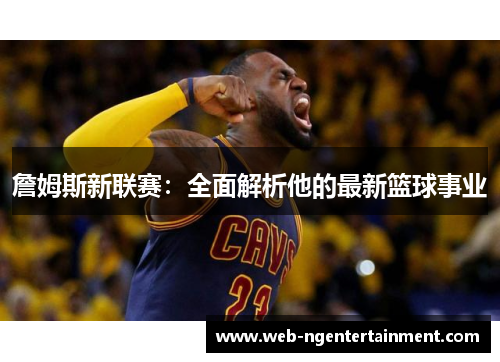 詹姆斯新联赛：全面解析他的最新篮球事业