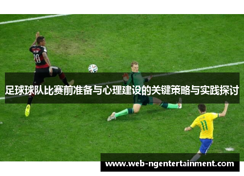 足球球队比赛前准备与心理建设的关键策略与实践探讨