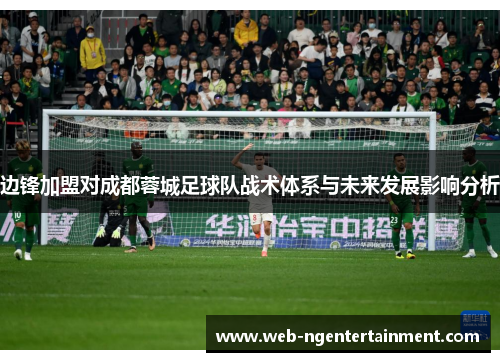 边锋加盟对成都蓉城足球队战术体系与未来发展影响分析
