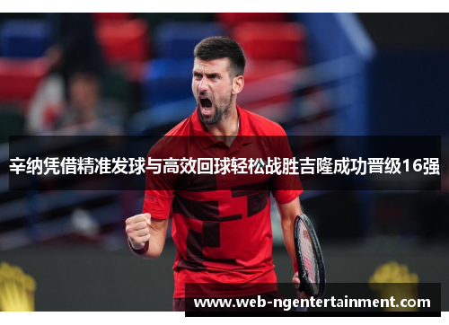 辛纳凭借精准发球与高效回球轻松战胜吉隆成功晋级16强