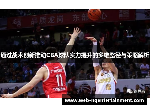 通过战术创新推动CBA球队实力提升的多维路径与策略解析 通过战术创新推动CBA球队实力提升的多维路径与策略解析