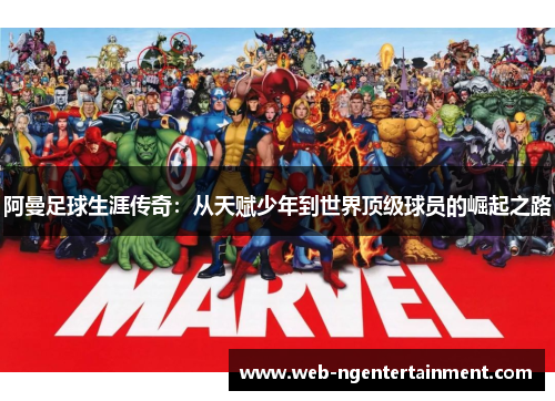 阿曼足球生涯传奇：从天赋少年到世界顶级球员的崛起之路