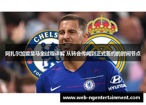 阿扎尔加盟皇马全过程详解 从转会传闻到正式签约的时间节点