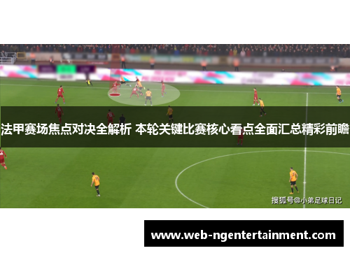 法甲赛场焦点对决全解析 本轮关键比赛核心看点全面汇总精彩前瞻