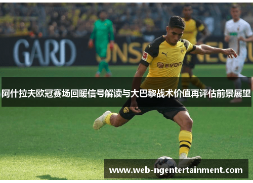 阿什拉夫欧冠赛场回暖信号解读与大巴黎战术价值再评估前景展望