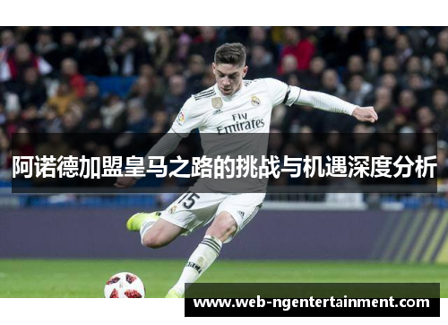 阿诺德加盟皇马之路的挑战与机遇深度分析