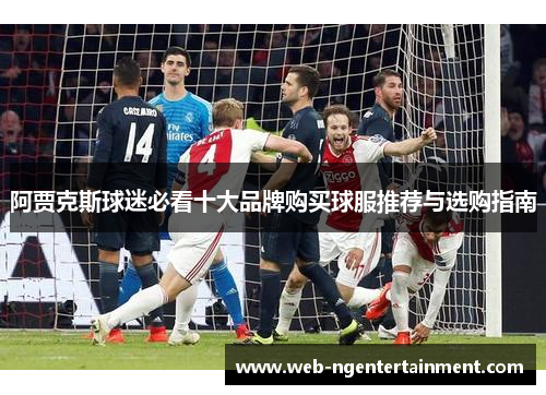 阿贾克斯球迷必看十大品牌购买球服推荐与选购指南