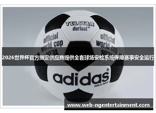 2026世界杯官方指定供应商提供全套球场安检系统保障赛事安全运行