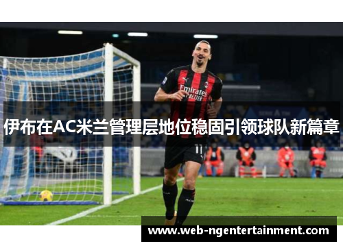 伊布在AC米兰管理层地位稳固引领球队新篇章