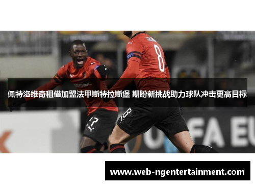 佩特洛维奇租借加盟法甲斯特拉斯堡 期盼新挑战助力球队冲击更高目标