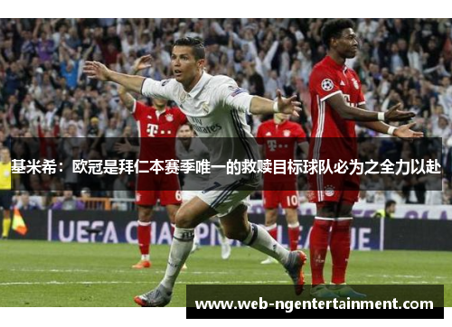 基米希：欧冠是拜仁本赛季唯一的救赎目标球队必为之全力以赴