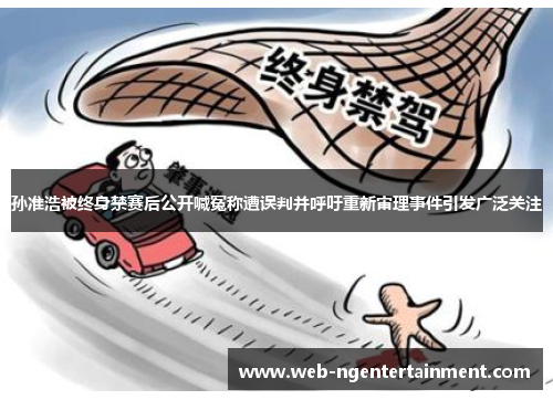 孙准浩被终身禁赛后公开喊冤称遭误判并呼吁重新审理事件引发广泛关注